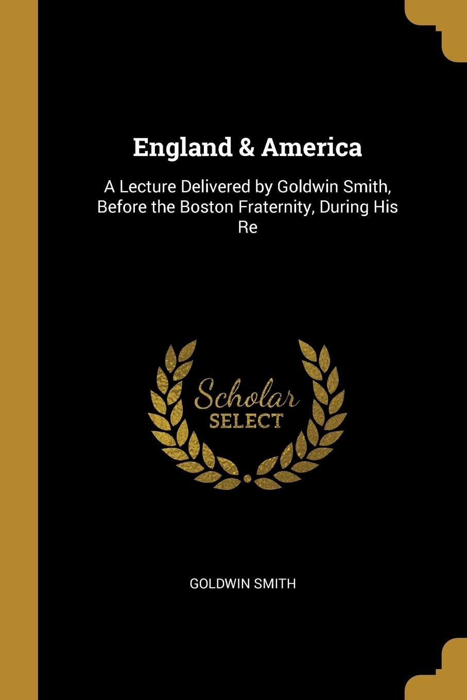 England & America A Lecture Delivered by Goldwin Smith, Before the Boston Fraternity, During His Re