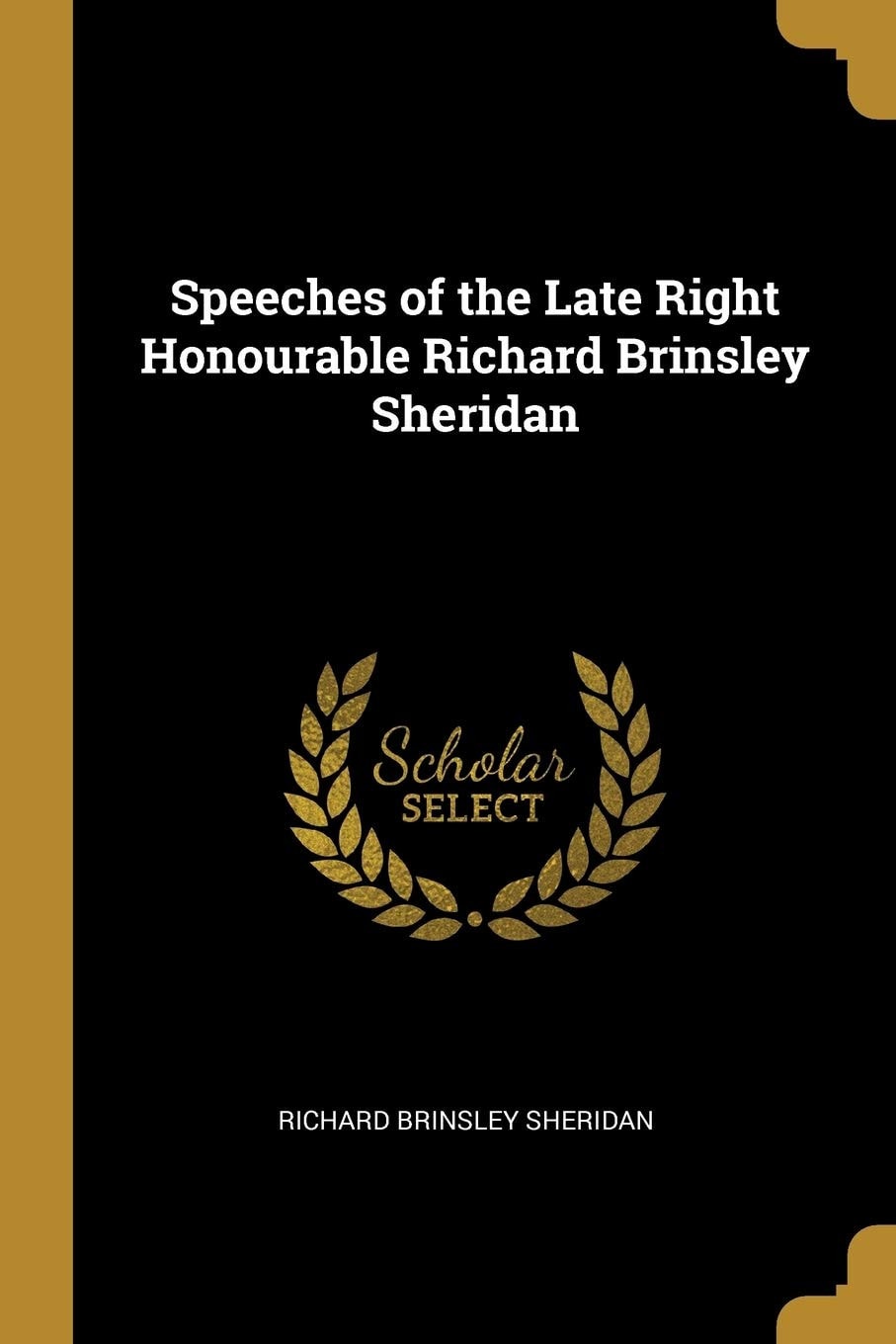 Speeches of the Late Right Honourable Richard Brinsley Sheridan (Several Corrected by Himself)