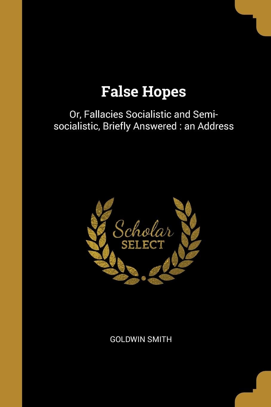 False Hopes: or Fallacies, Socialistic and Semi-socialistic, Briefly Answered An Address