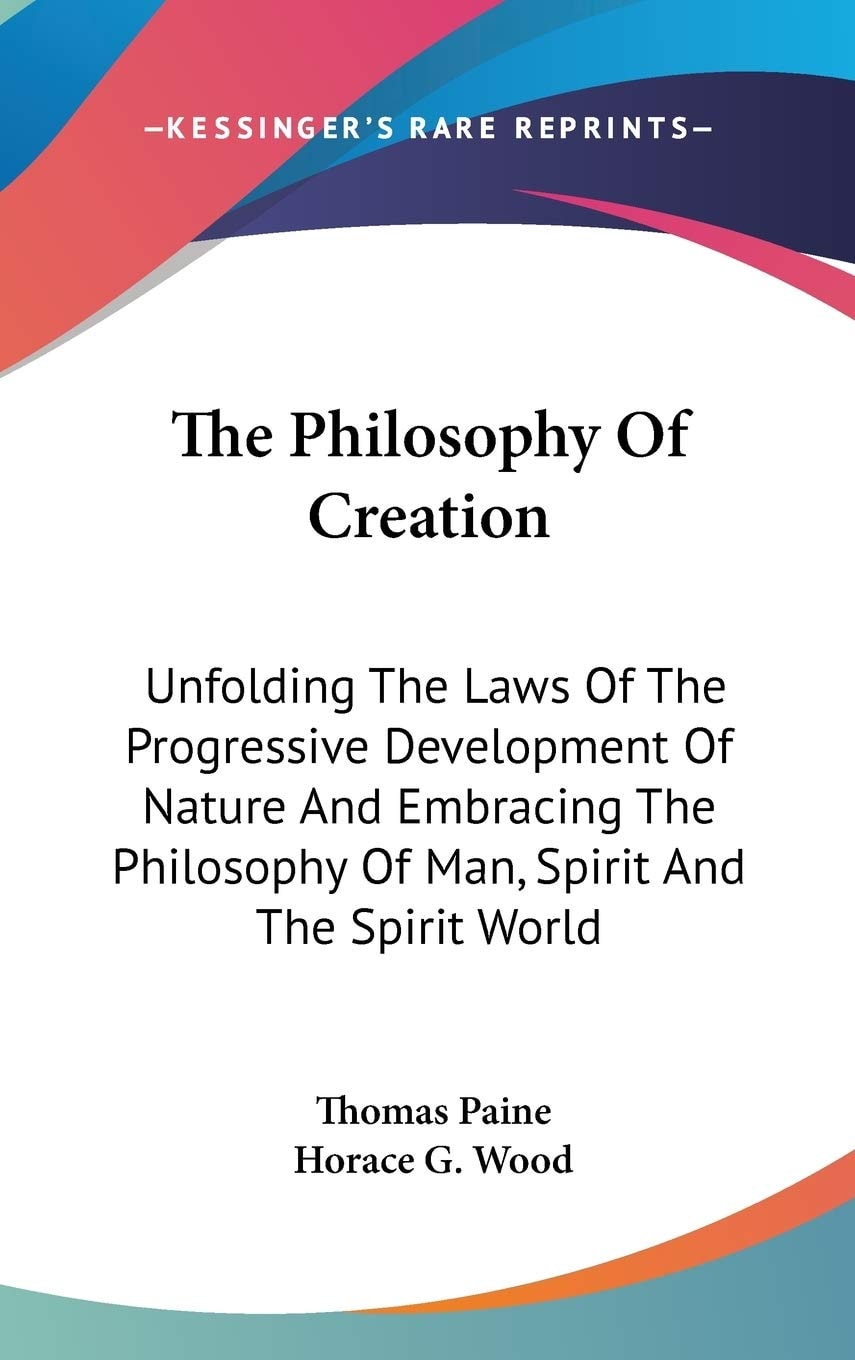 The Philosophy Of Creation: Unfolding The Laws Of The Progressive Development Of Nature And Embracing The Philosophy Of Man, Spirit And The Spirit World