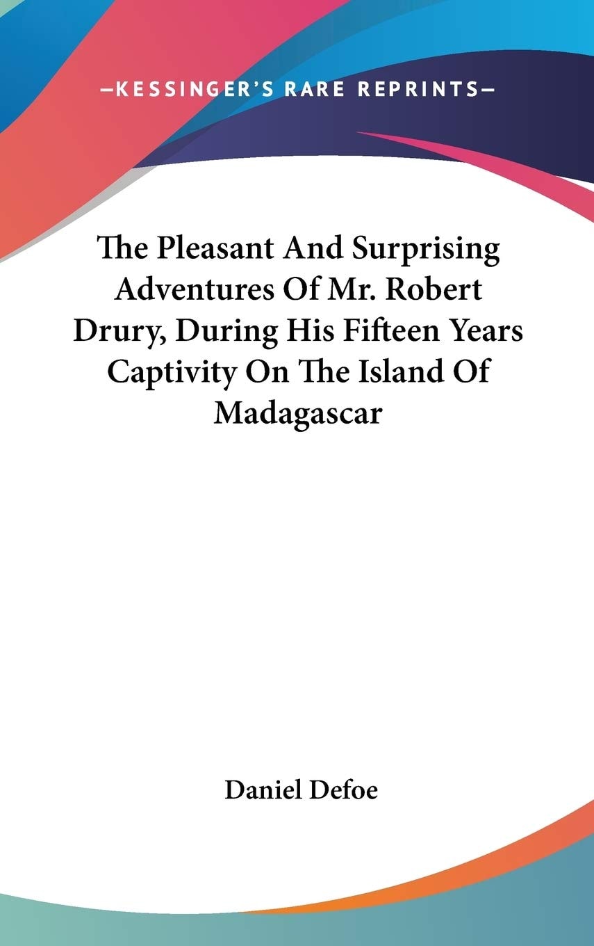 The Pleasant And Surprising Adventures Of Mr. Robert Drury, During His Fifteen Years Captivity On The Island Of Madagascar