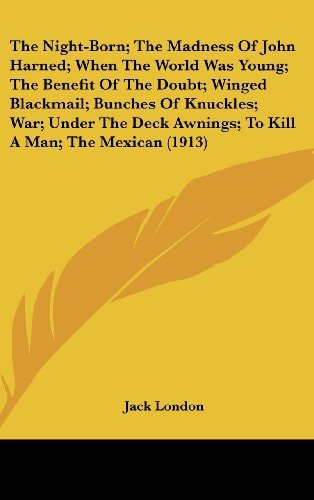 The Night-Born; The Madness Of John Harned; When The World Was Young; The Benefit Of The Doubt; Winged Blackmail; Bunches Of Knuckles; War; Under The Deck Awnings; To Kill A Man; The Mexican (1913)