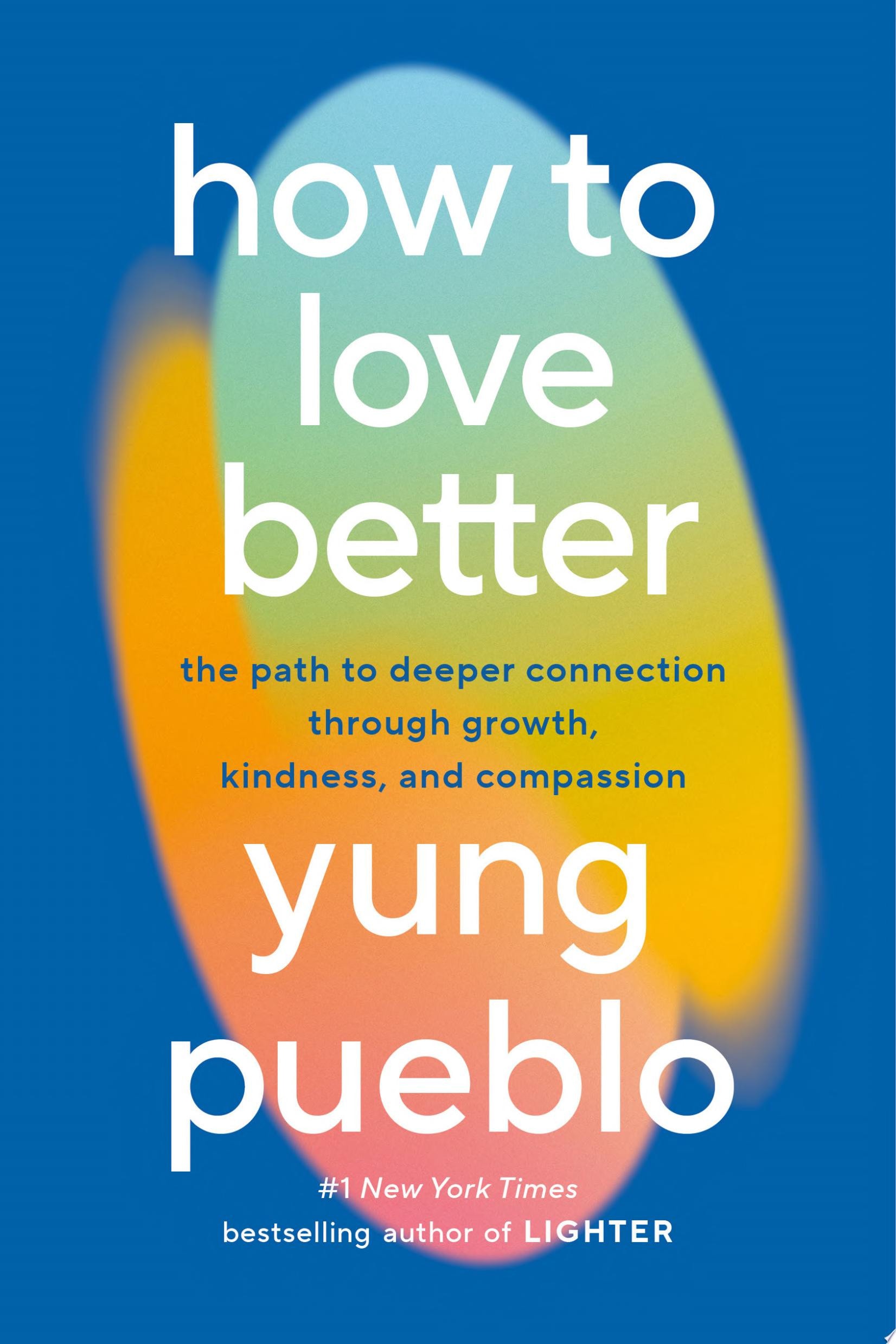 How To Love Better The Path to Deeper Connection Through Growth, Kindness and Compassion