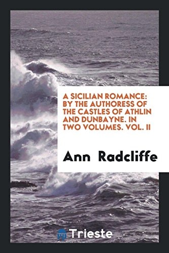 A Sicilian Romance By the Authoress of the Castles of Athlin and Dunbayne. in Two Volumes. Vol. II