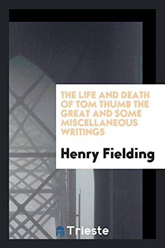 The Life and Death of Tom Thumb the Great and Some Miscellaneous Writings