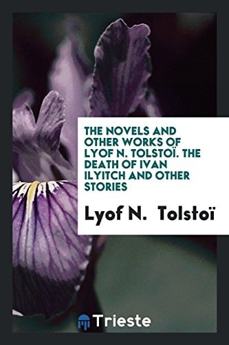 The Novels and Other Works of Lyof N. Tolstoi. the Death of Ivan Ilyitch and Other Stories