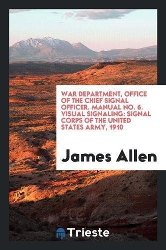 War Department, Office of the Chief Signal Officer. Manual No. 6. Visual Signaling Signal Corps of the United States Army, 1910