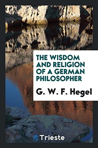 The Wisdom and Religion of a German Philosopher Being Selections from the