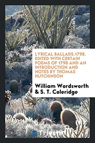 Lyrical Ballads. 1798. Edited with Certain Poems of 1798 and an Introduction and Notes by Thomas Hutchinson