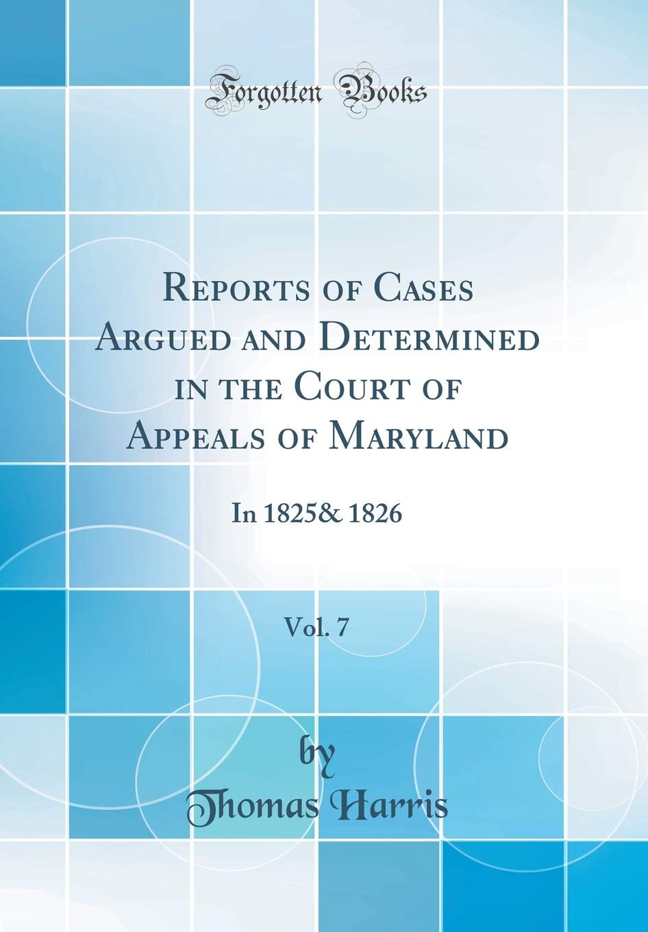 Reports of Cases Argued and Determined in the Court of Appeals of Maryland, Vol. 7 In 1825& 1826 (Classic Reprint)