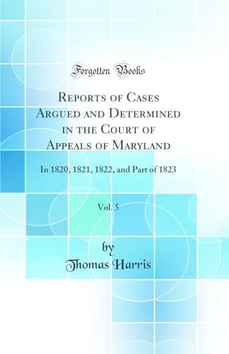 Reports of Cases Argued and Determined in the Court of Appeals of Maryland, Vol. 5 In 1820, 1821, 1822, and Part of 1823 (Classic Reprint)