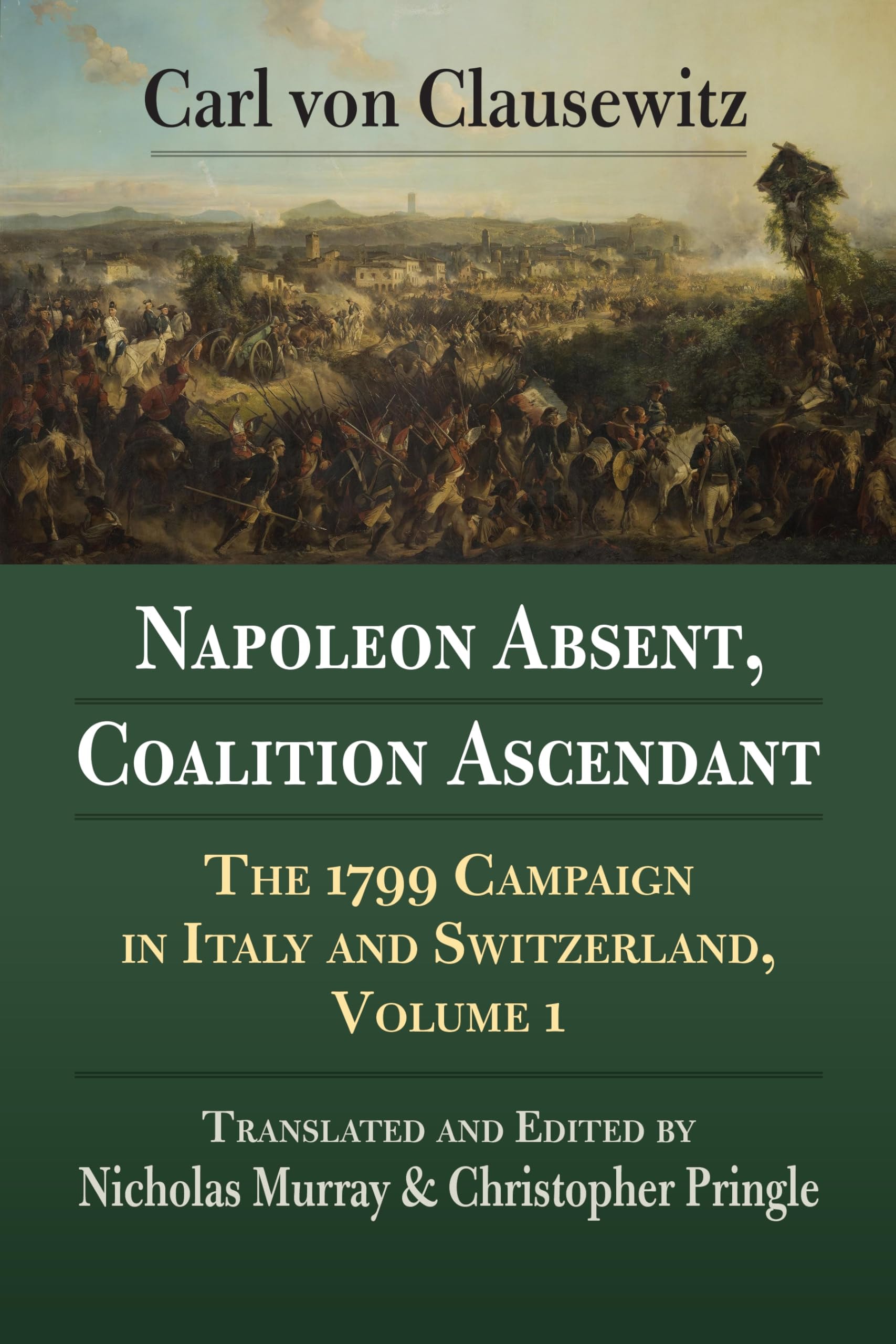 Napoleon Absent, Coalition Ascendant The 1799 Campaign in Italy and Switzerland, Volume 1