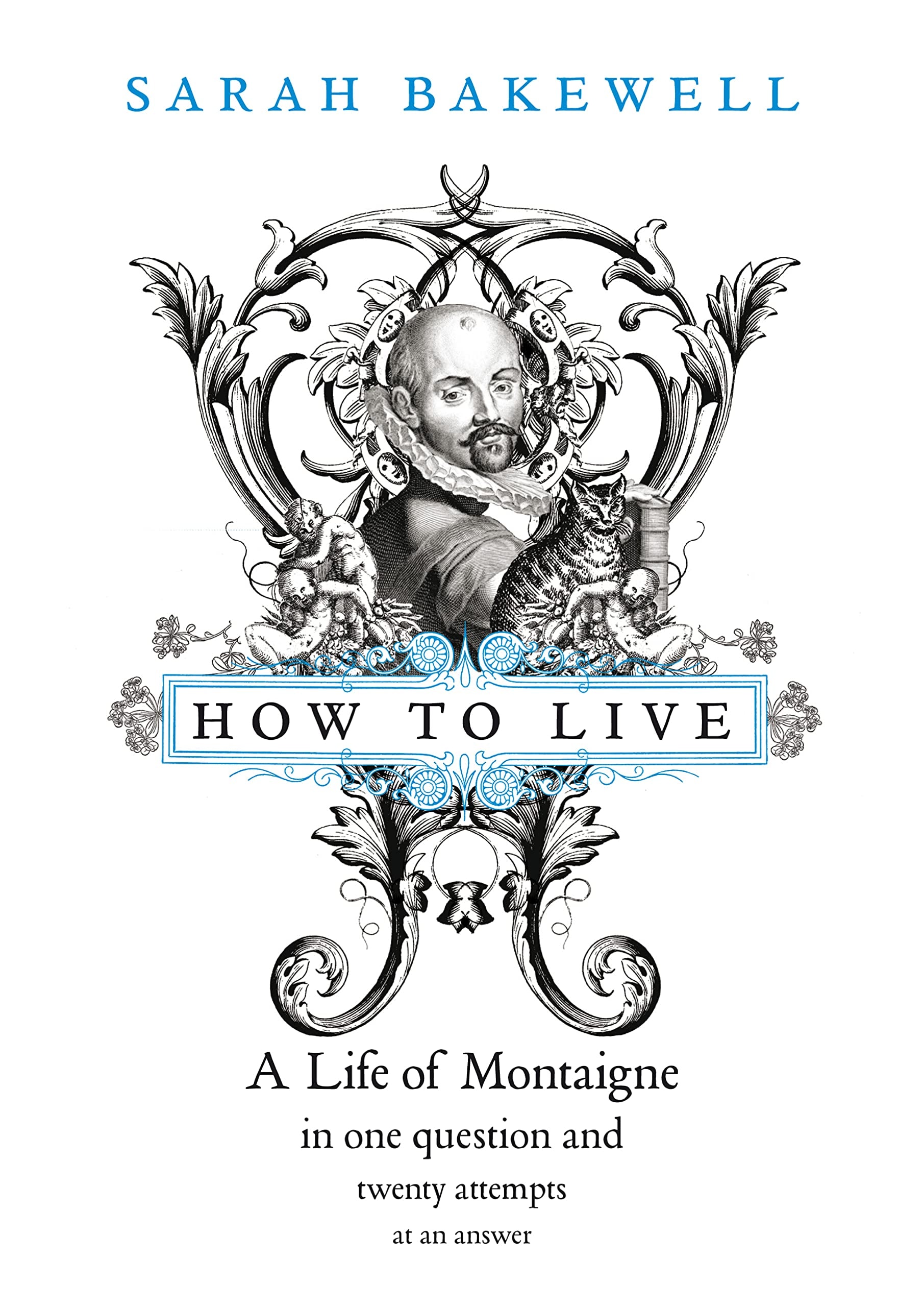 How to Live, Or, A Life of Montaigne in One Question and Twenty Attempts at an Answer