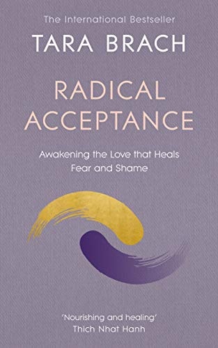 Radical Acceptance Awakening the Love that Heals Fear and Shame Within Us