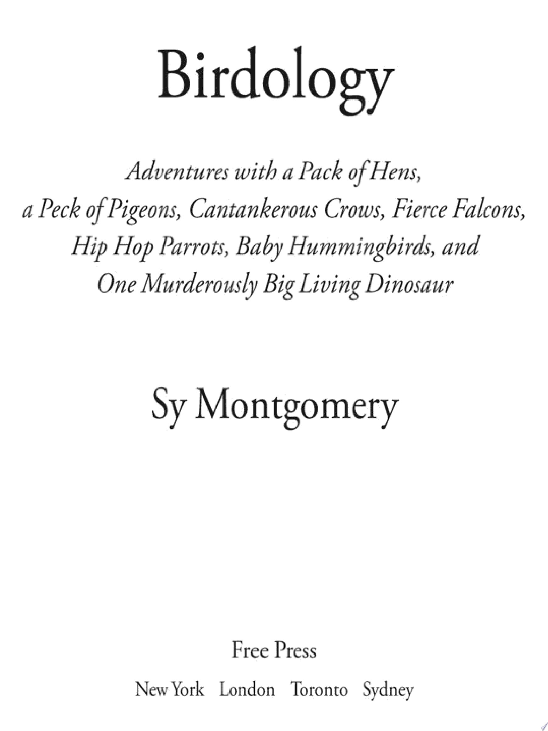 Birdology Adventures with a Pack of Hens, a Peck of Pigeons, Cantankerous Crows, Fierce Falcons, Hip Hop Parrots, Baby Hummingbirds, and One Murderously Big Living Dinosaur
