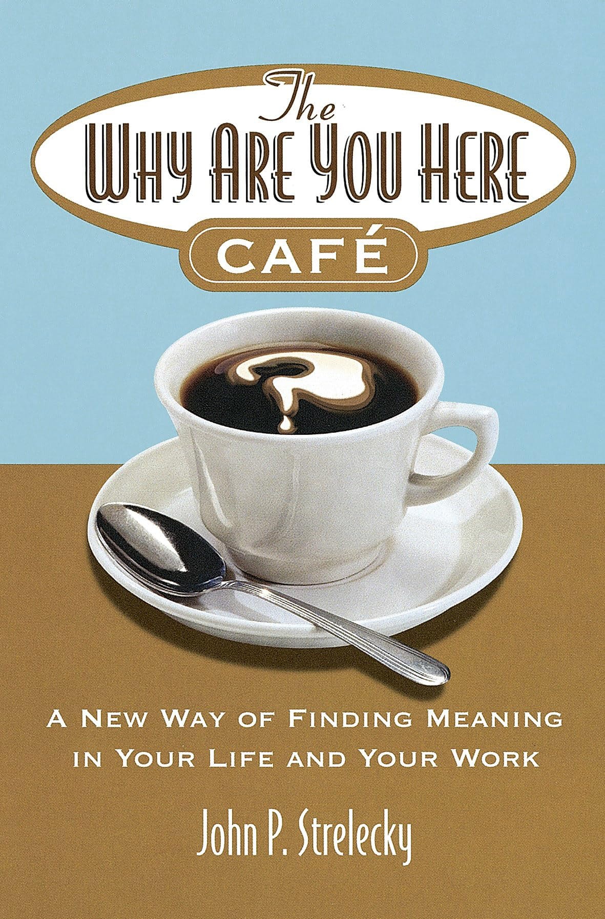 The why are You Here Cafe A New Way of Finding Meaning in Your Life and Your Work
