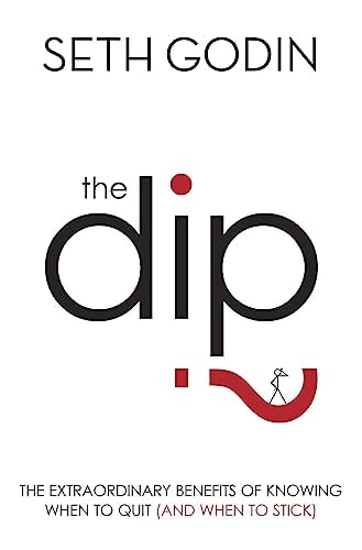 The Dip The Extraordinary Benefits of Knowing when to Quit (and when to Stick)