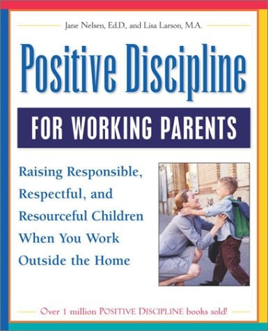 Positive Discipline for Working Parents Raising Responsible, Respectful, and Resourceful Children when You Work Outside the Home