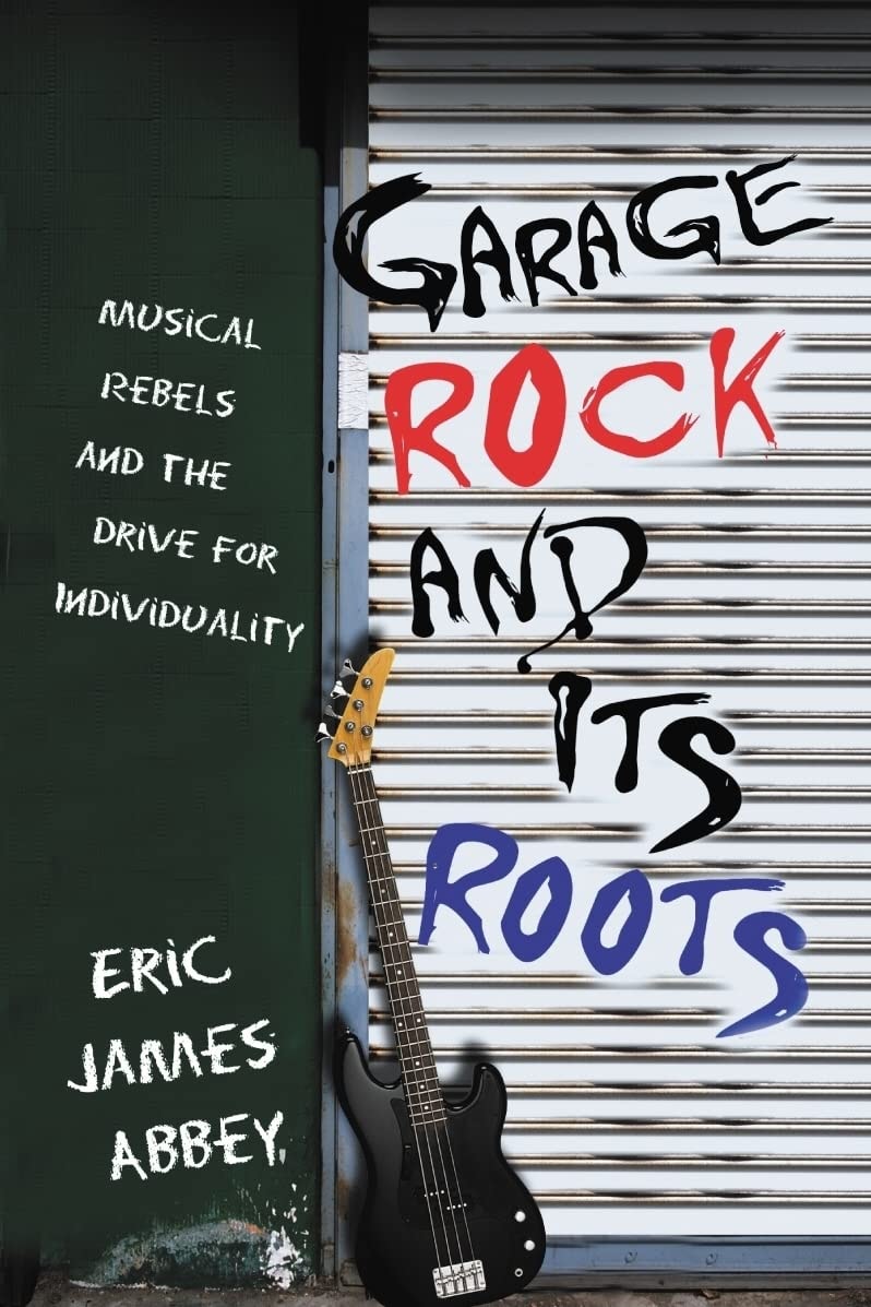 Garage Rock and Its Roots Musical Rebels and the Drive for Individuality