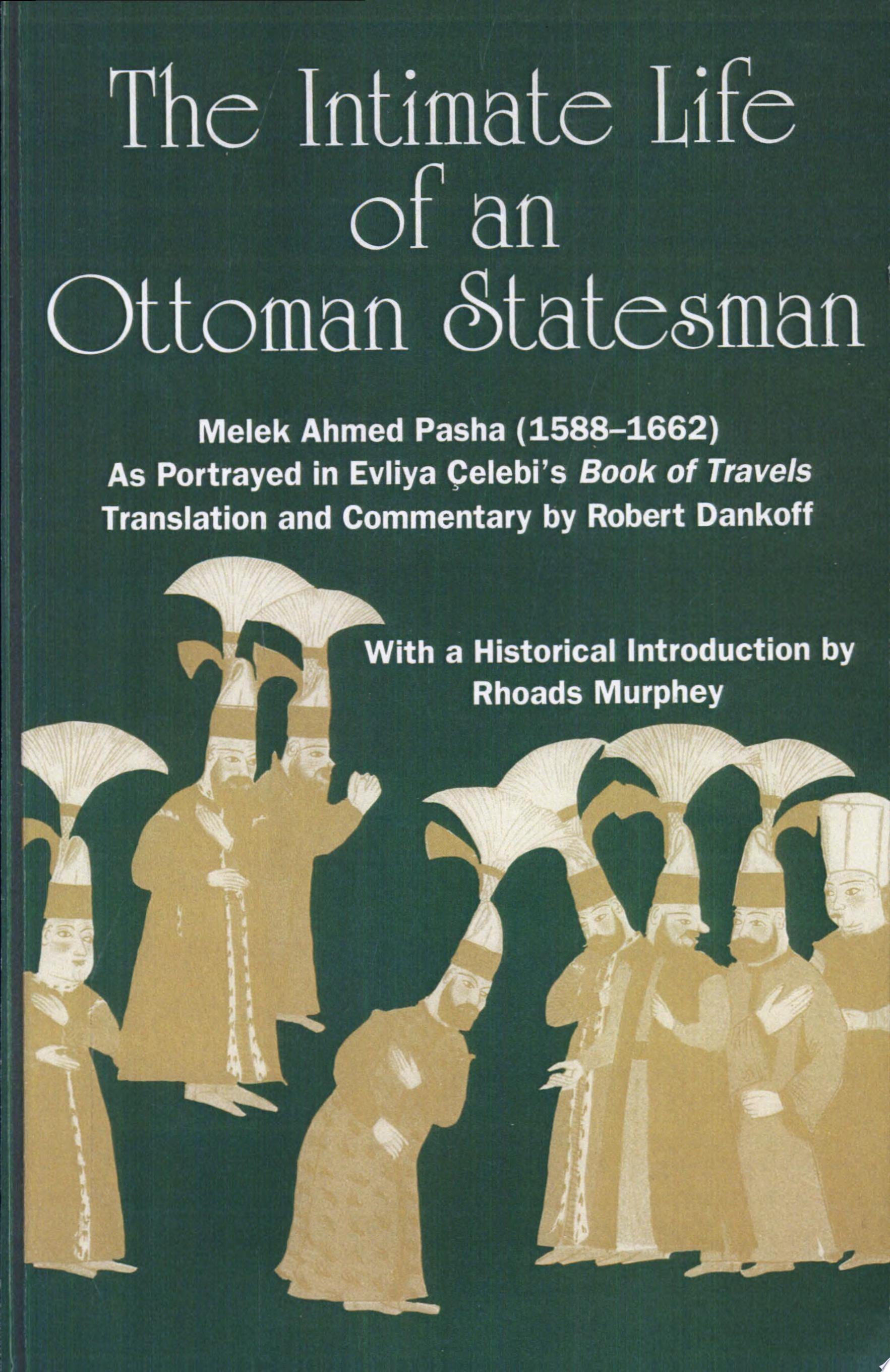The Intimate Life of an Ottoman Statesman, Melek Ahmed Pasha (1588-1662) As Portrayed in Evliya Çelebi's Book of Travels (Seyahâtnâme)