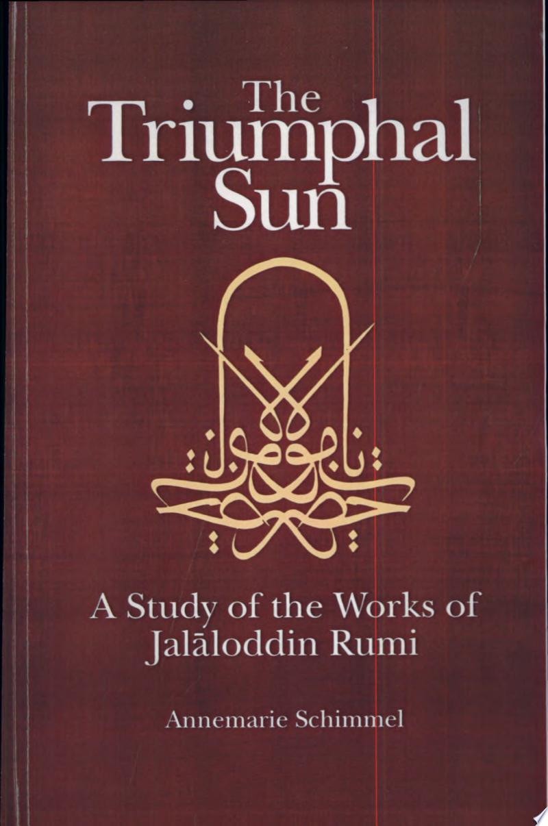 The Triumphal Sun A Study of the Works of Jalāloddin Rumi
