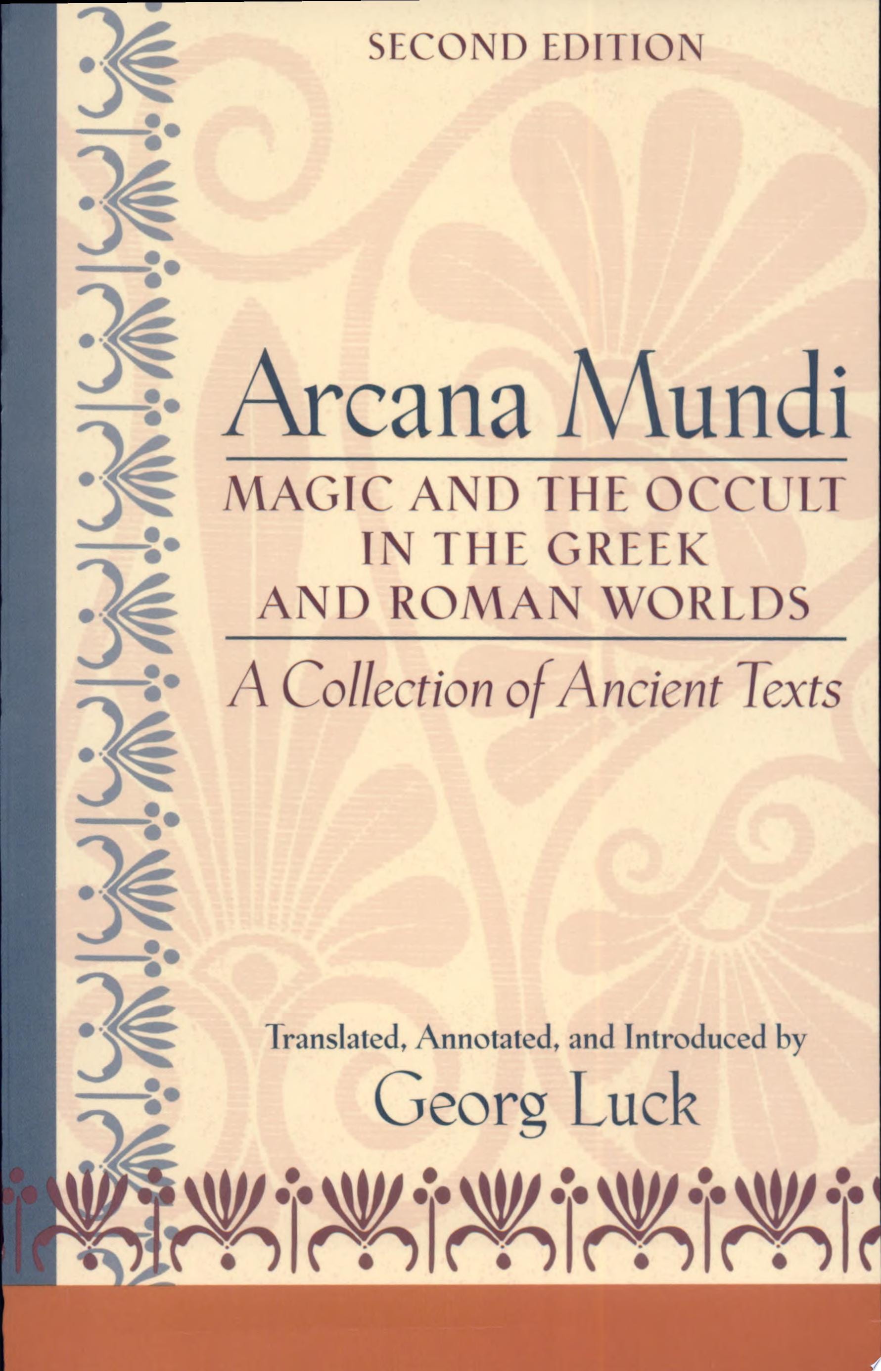 Arcana Mundi Magic and the Occult in the Greek and Roman Worlds: A Collection of Ancient Texts