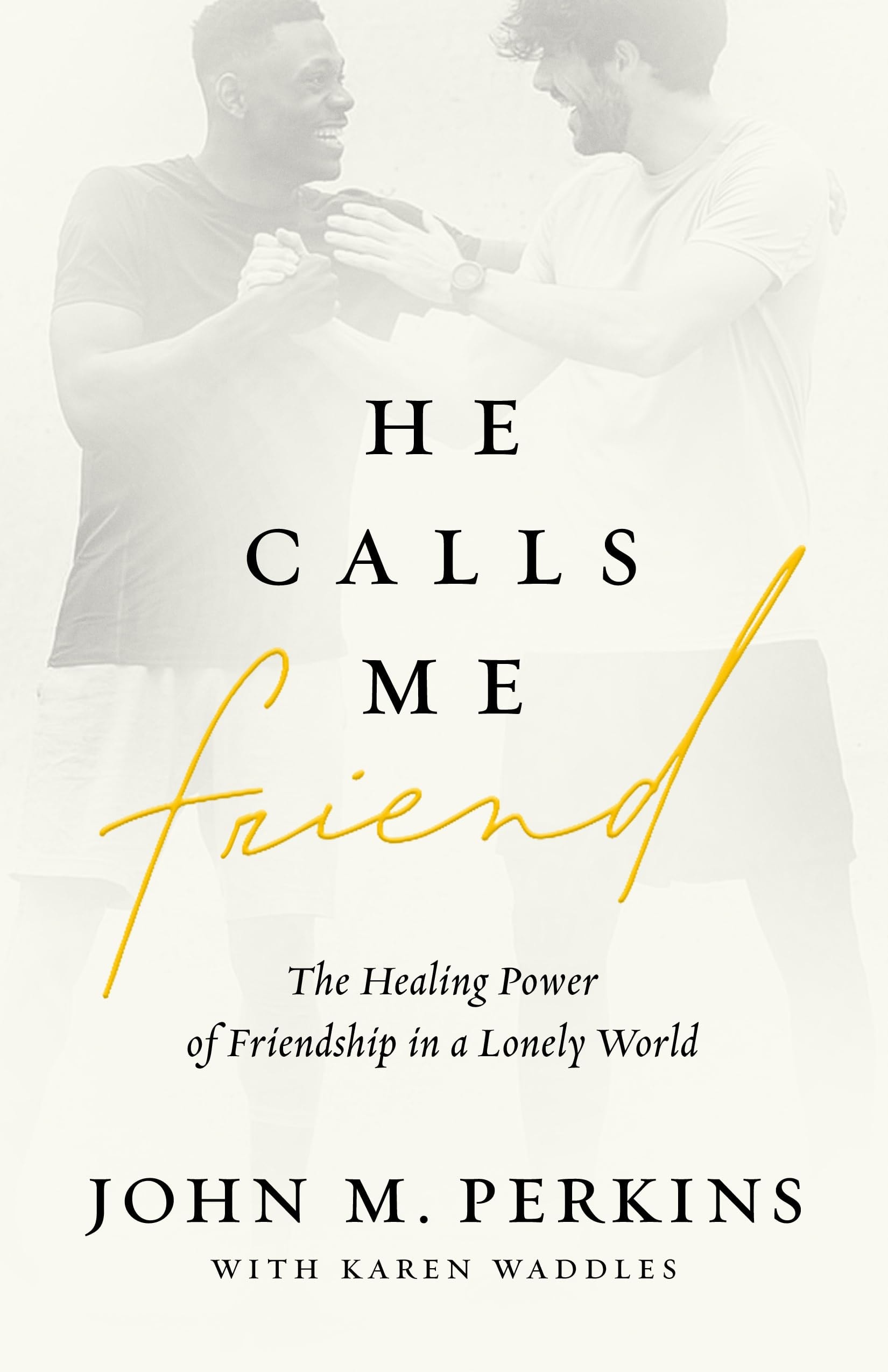 He Calls Me Friend The Healing Power of Friendship in a Lonely World