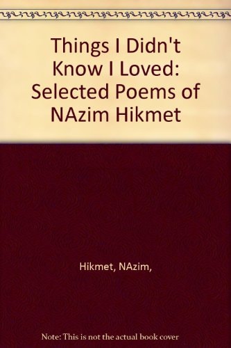 Things I Didn't Know I Loved Selected Poems of Nâzim Hikmet