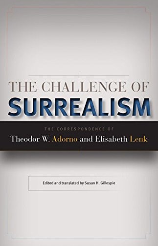 The Challenge of Surrealism The Correspondence of Theodor W. Adorno and Elisabeth Lenk