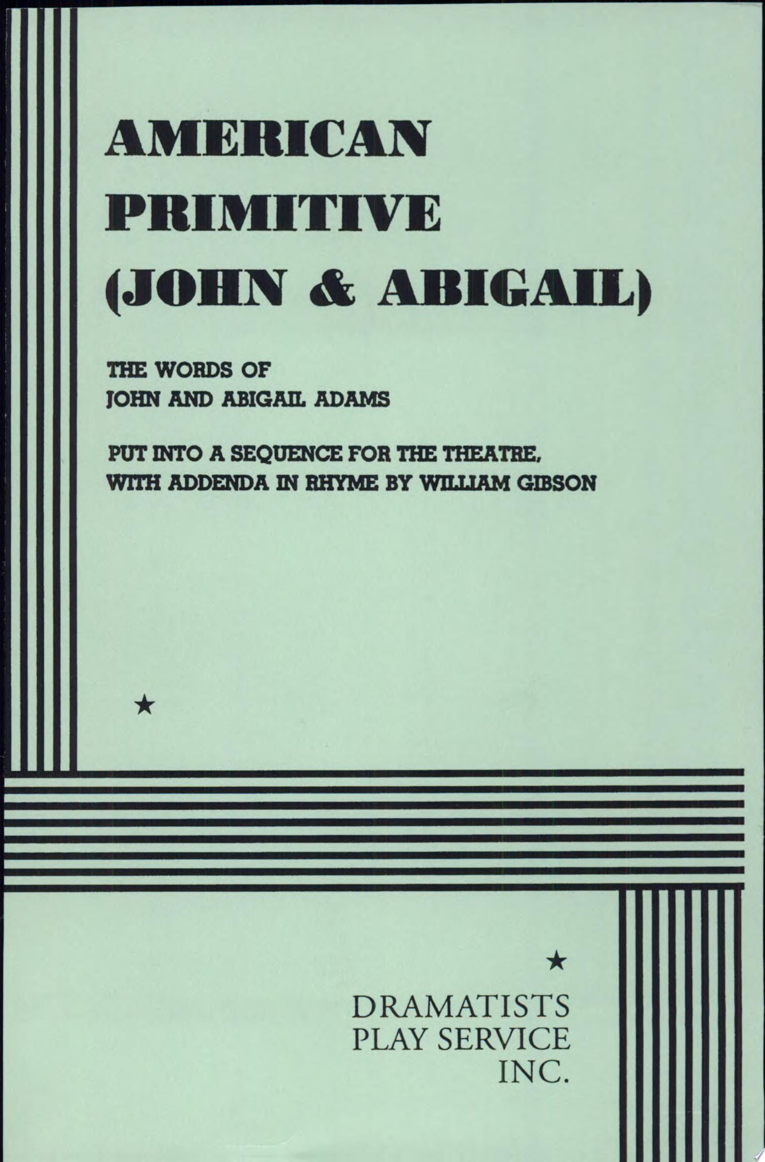 American Primitive (John & Abigail) The Words of John and Abigail Adams Put Into a Sequence for the Theater, with Addenda in Rhyme