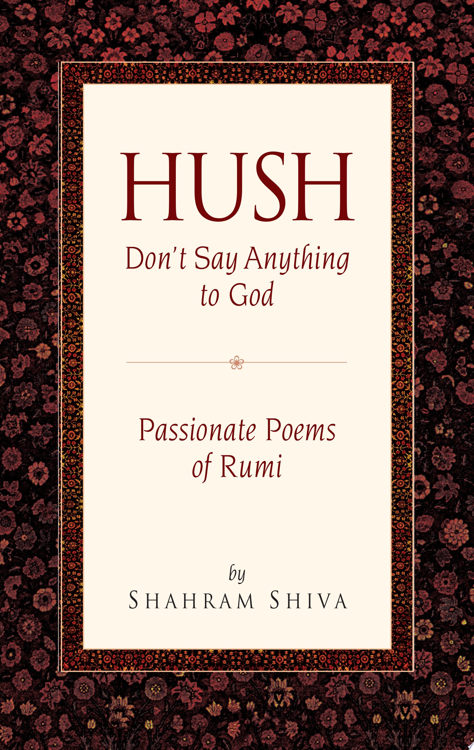 Hush, Don't Say Anything to God Passionate Poems of Rumi