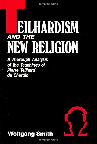 Teilhardism and the New Religion A Thorough Analysis of the Teachings of Pierre Teilhard de Chardin