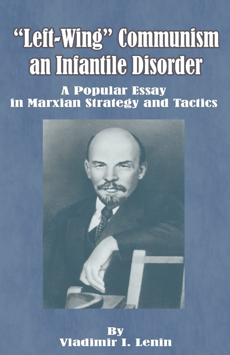 Left-Wing Communism, an Infantile Disorder A Popular Essay in Marxian Strategy and Tactics