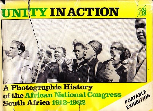 Unity in Action A Photographic History of the African National Congress, South Africa, 1912-1982