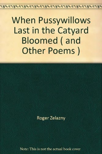 When Pussywillows Last in the Catyard Bloomed And Other Poems