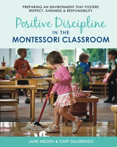 Positive Discipline in the Montessori Classroom Preparing an Environment That Fosters Respect, Kindness and Responsibility