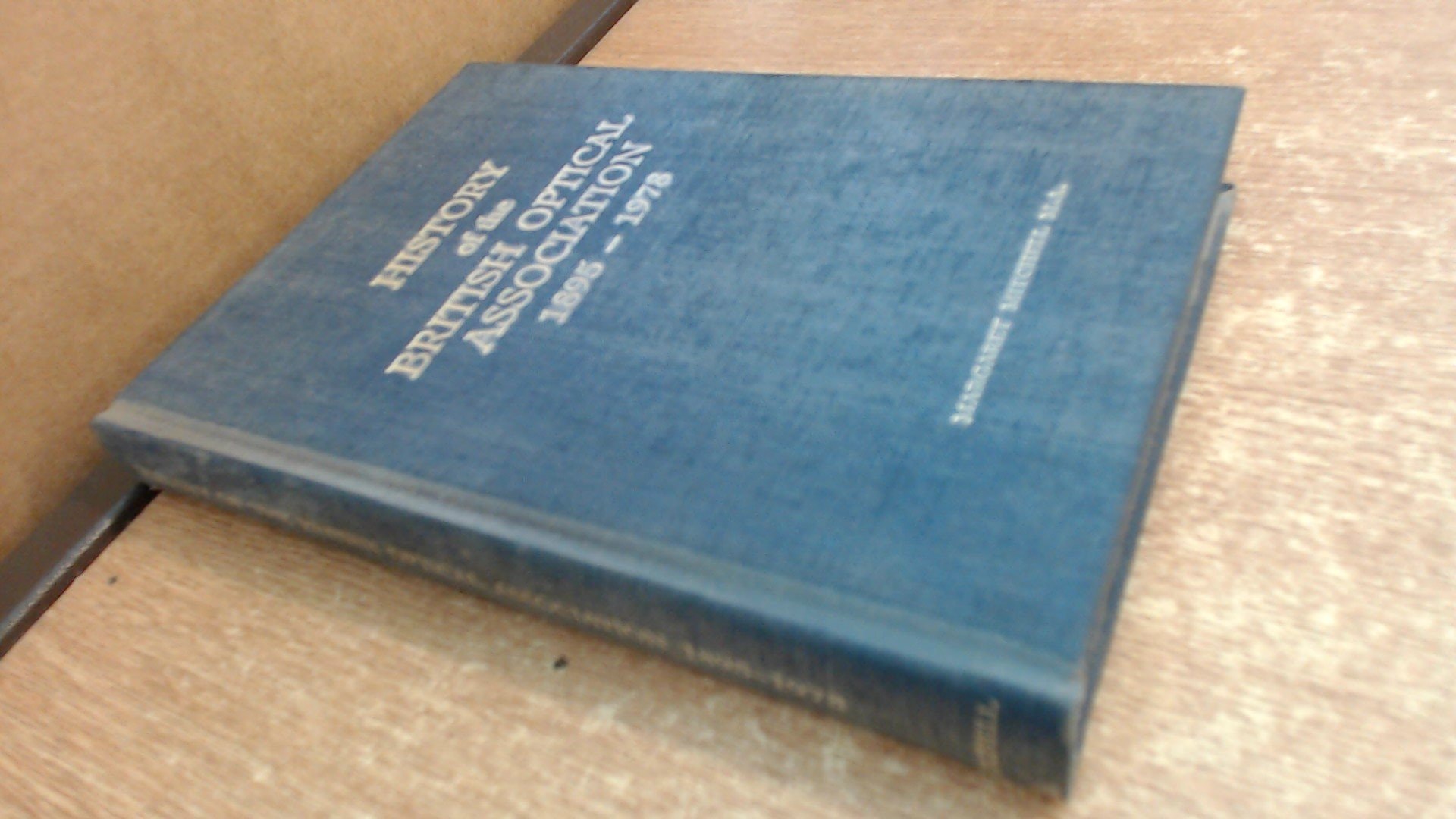 HISTORY OF THE BRITISH OPTICAL ASSOCIATION 1895-1978: WITH ADDITIONAL MATERIAL COVERING THE FOUNDING OF THE BRITISH COLLEGE OF OPHTHALMIC OPTICIANS (O