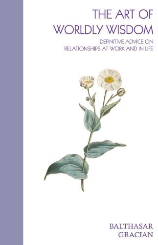 The Art of Worldly Wisdom Definitive Advice on Relationships at Work and in Life