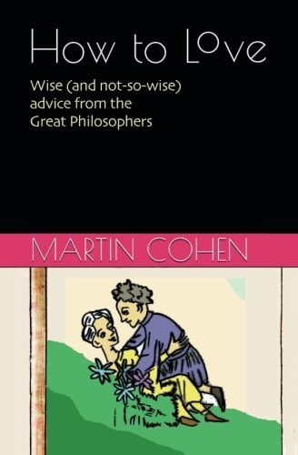 How to Love Wise (and Not So Wise) Advice from the Great Philosophers