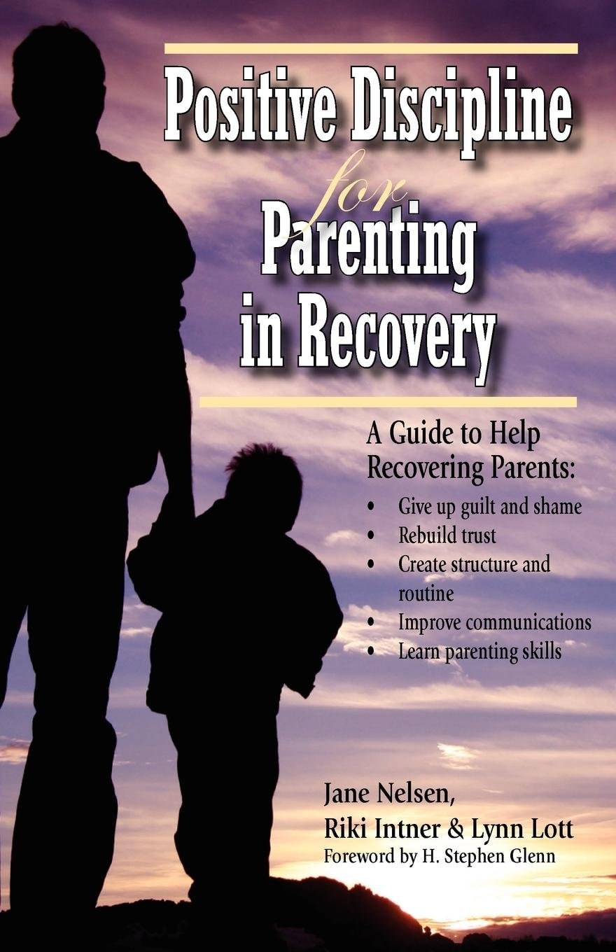 Positive Discipline for Parenting in Recovery A Guide to Help Recovering Parents