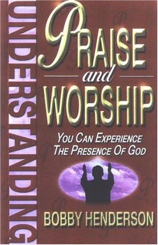 Understanding Praise and Worship You Can Experience the Presence of God