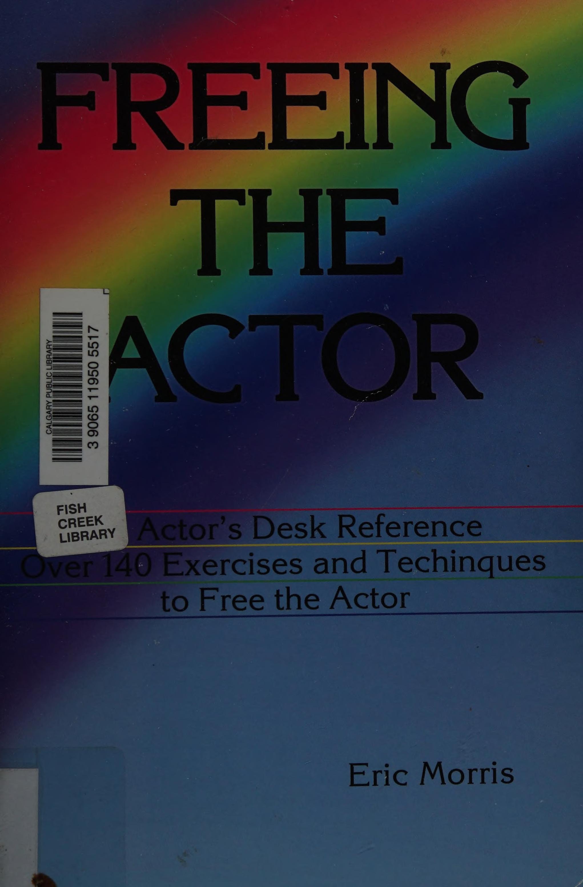 Freeing the Actor An Actor's Desk Reference. Over 140 Exercises and Techniques to Free the Actor