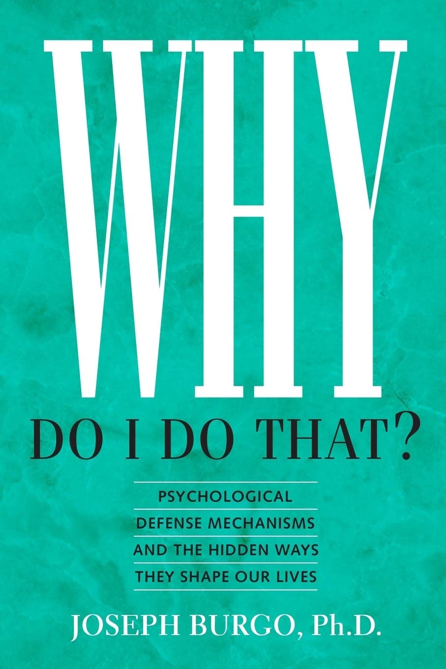 Why Do I Do That? Psychological Defense Mechanisms and the Hidden Ways They Shape Our Lives