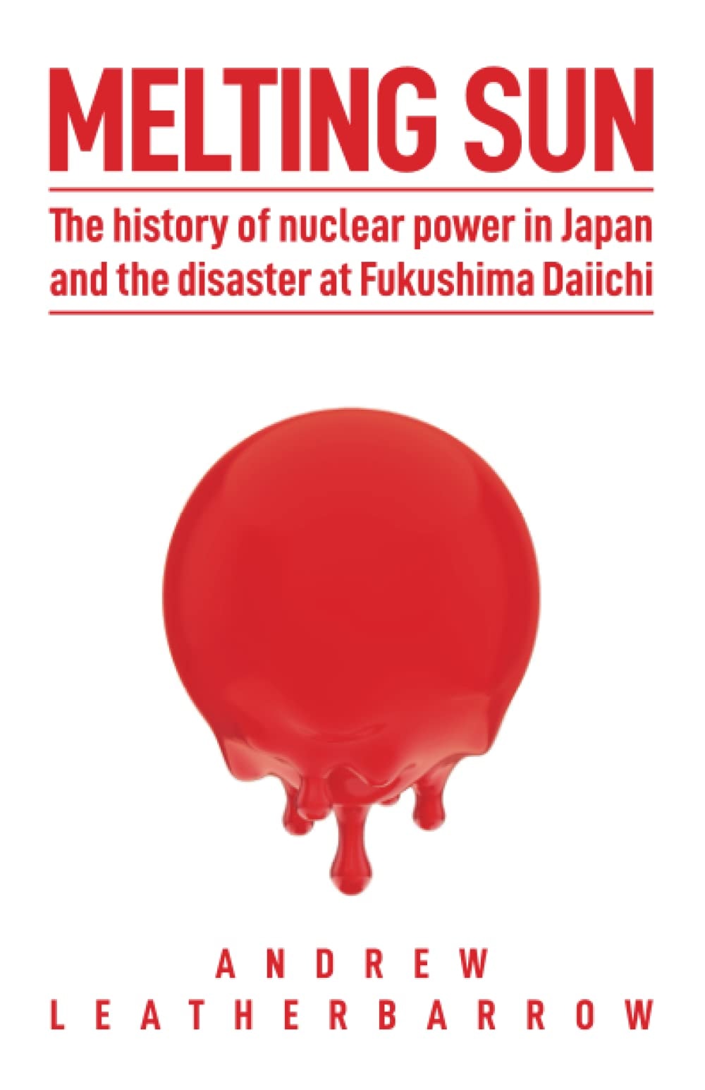 Melting Sun The History of Nuclear Power in Japan and the Disaster at Fukushima Daiichi