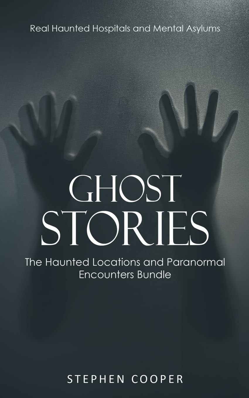 Ghost Stories Real Haunted Hospitals and Mental Asylums (The Haunted Locations and Paranormal Encounters Bundle)