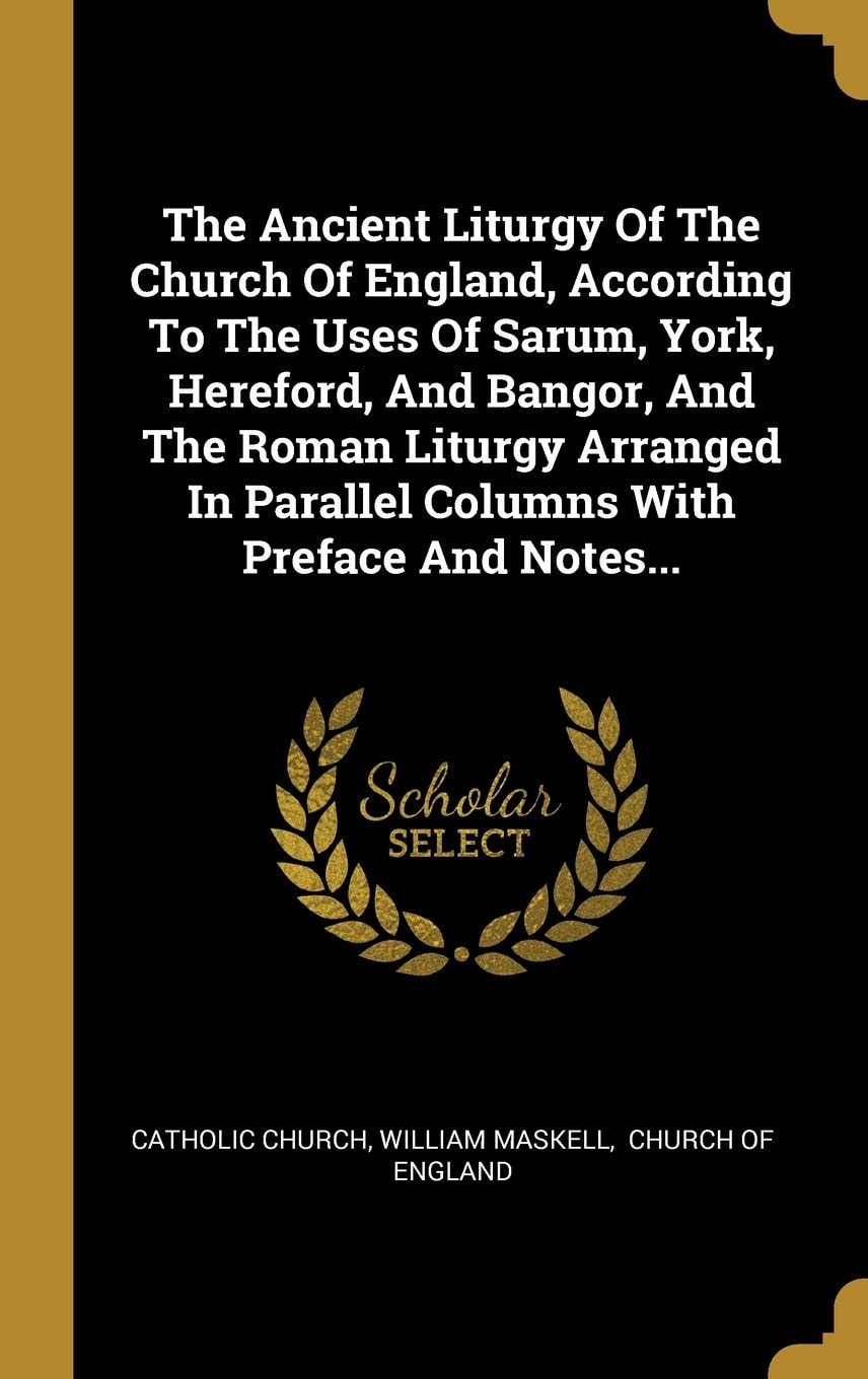 The ancient liturgy of the Church of England, according to the uses of Sarum, York, Hereford, and Bangor, and the Roman liturgy arranged in parallel columns with preface and notes,