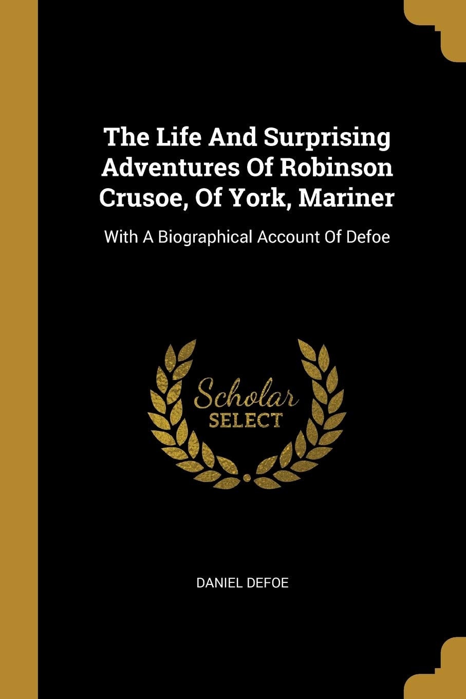 The Life And Surprising Adventures Of Robinson Crusoe, Of York, Mariner With A Biographical Account Of Defoe