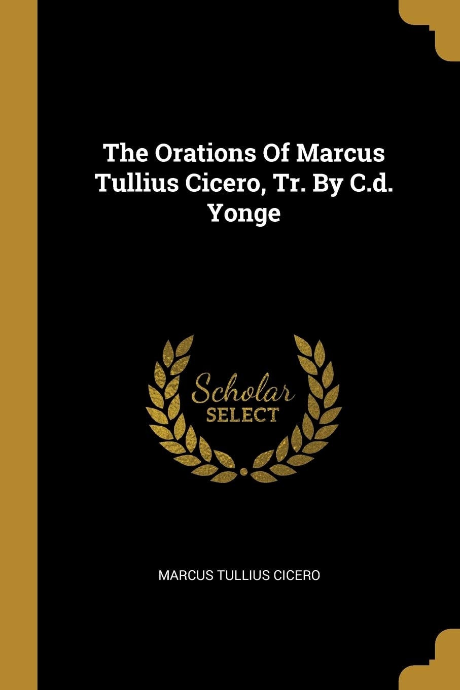 The Orations of Marcus Tullius Cicero, Tr. by C. D. Yonge