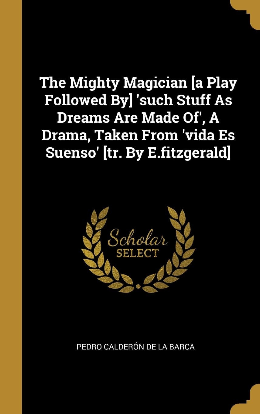 The Mighty Magician [a Play Followed By] 'Such Stuff As Dreams Are Made Of', a Drama, Taken from 'Vida Es Suenso' [Tr. by E. Fitzgerald]