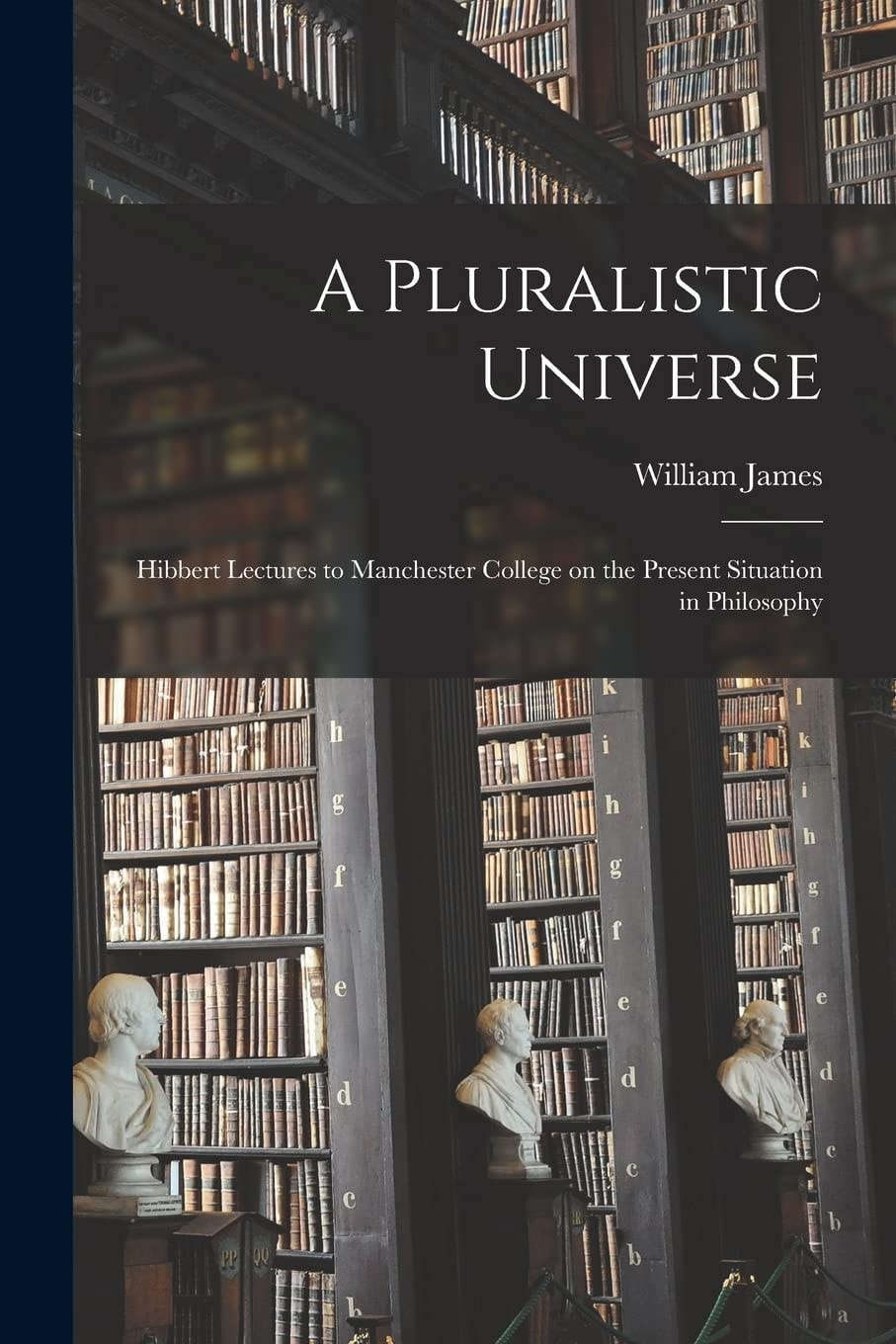 A Pluralistic Universe Hibbert Lectures to Manchester College On the Present Situation in Philosophy